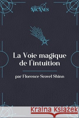 La voie magique de l'intuition (La Loi d'Attraction) Florence Scovel Shinn 9782379663703 Les Editions l'Alchimiste