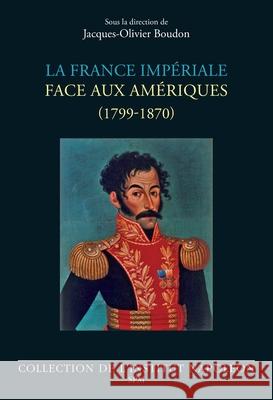 La France imp?riale face aux Am?riques: (1799-1870) Jacques-Olivier Boudon 9782379992186