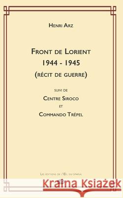 Front de Lorient 1944 - 1945 (Récit de Guerre): suivi de CENTRE SIROCO et COMMANDO TRÉPEL Arz, Claude 9782380140064 Oeil Du Sphinx Et Claude Arz