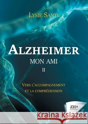 Alzheimer mon ami - II: Vers l'accompagnement et la compréhension Lysie Santi 9782381271262