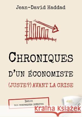 Chroniques d'un économiste (juste ?) avant la crise: Inclus des chroniques inédites Jean-David Haddad 9782381272863 Jdh Editions