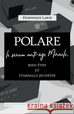 POLARE, le serum anti-age Miracle: Bien-etre et eternelle jeunesse Yoann Laurent-Rouault Dominique Large  9782381273358