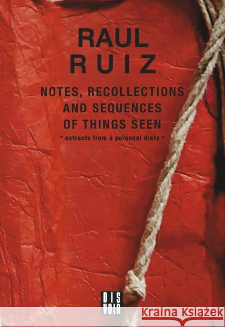 Notes, Recollections and Sequences of Things Seen: Excerpts from an Intimate Diary Raul Ruiz 9782381620060