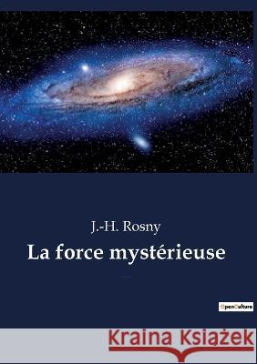 La force mystérieuse: un roman de science-fiction de l'écrivain français J.-H. Rosny aîné Rosny, J. -H 9782382740217