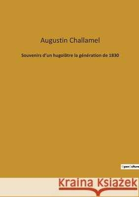 Souvenirs d'un hugolâtre la génération de 1830 Augustin Challamel 9782382740682