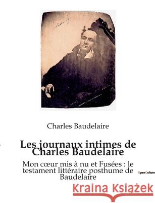 Les journaux intimes de Charles Baudelaire: Mon coeur mis à nu et Fusées: le testament littéraire posthume de Baudelaire Baudelaire, Charles 9782382741238