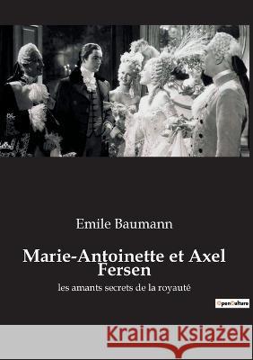 Marie-Antoinette et Axel Fersen: les amants secrets de la royauté Baumann, Emile 9782382741887 Culturea