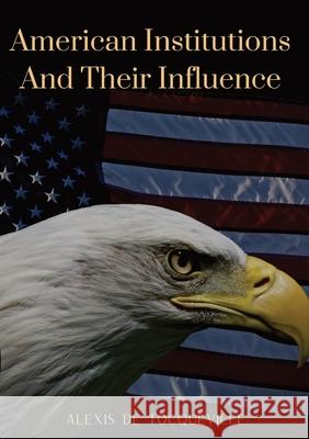 American Institutions And Their Influence: This book by Alexis de Tocqueville was originally published in 1835. The work is a socio-political portrait Alexis d 9782382741900 Les Prairies Numeriques