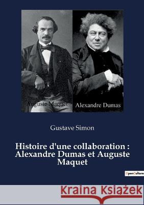 Histoire d\'une collaboration: Alexandre Dumas et Auguste Maquet Gustave Simon 9782382742068