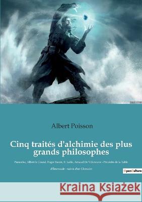 Cinq traités d'alchimie des plus grands philosophes: Paracelse, Albert le Grand, Roger Bacon, R. Lulle, Arnaud De Villeneuve - Précédés de la Table d'Émeraude - suivis d'un Glossaire Albert Poisson 9782382742686 Culturea