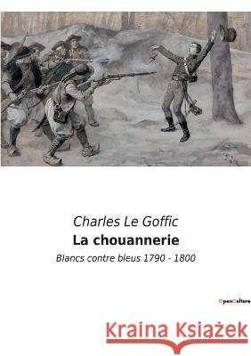 La chouannerie: Blancs contre bleus 1790 - 1800 Charles Le Goffic   9782382742969 Culturea