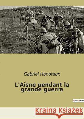 L\'Aisne pendant la grande guerre Gabriel Hanotaux 9782382743874 Culturea