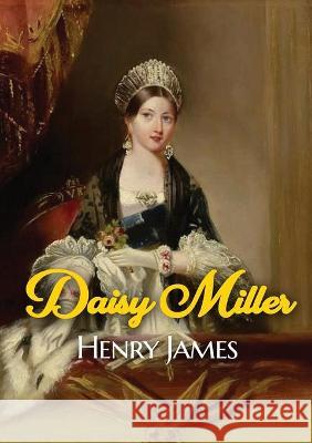 Daisy Miller: A novella by Henry James portraying the courtship of the beautiful American girl Daisy Miller by Winterbourne, a sophi Henry James 9782382744048 Les Prairies Numeriques