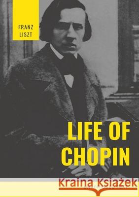 Life of Chopin: Frédéric Chopin was a Polish composer and virtuoso pianist of the Romantic era who wrote primarily for solo piano. Liszt, Franz 9782382744536 Les Prairies Numeriques