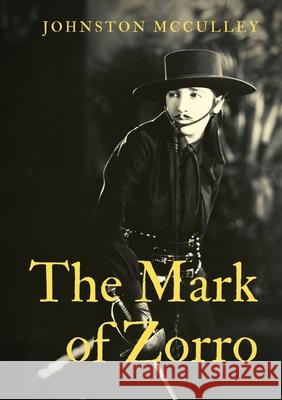 The Mark of Zorro: a fictional character created in 1919 by American pulp writer Johnston McCulley, and appearing in works set in the Pue Johnston McCulley 9782382745212
