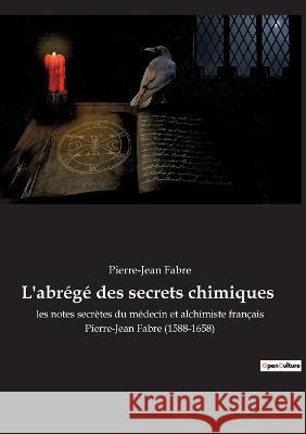 L'abrégé des secrets chimiques: les notes secrètes du médecin et alchimiste français Pierre-Jean Fabre (1588-1658) Fabre, Pierre-Jean 9782382745649