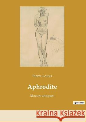 Aphrodite: Moeurs antiques Pierre Louÿs 9782382745694 Culturea