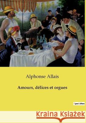 Amours, délices et orgues Allais, Alphonse 9782382745939 Culturea