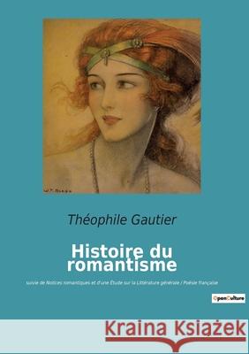 Histoire du romantisme: suivie de Notices romantiques et d'une Étude sur la Littérature générale / Poésie française Théophile Gautier 9782382747025