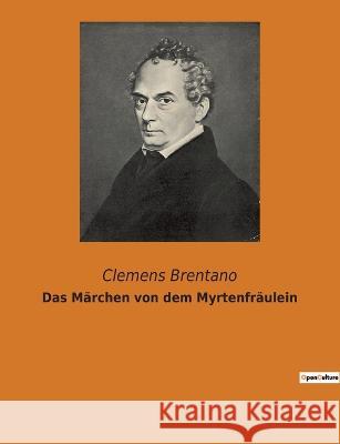 Das Märchen von dem Myrtenfräulein Clemens Brentano 9782382748183