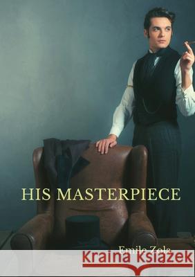 His Masterpiece: L'Oeuvre By Emile Zola Emile Zola 9782382748404 Les Prairies Numeriques