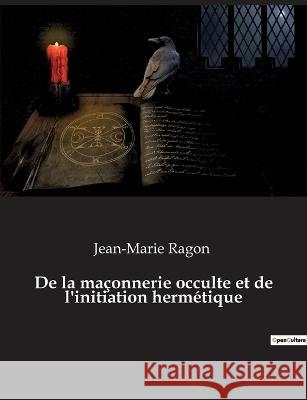 De la maçonnerie occulte et de l'initiation hermétique Jean-Marie Ragon 9782382749579