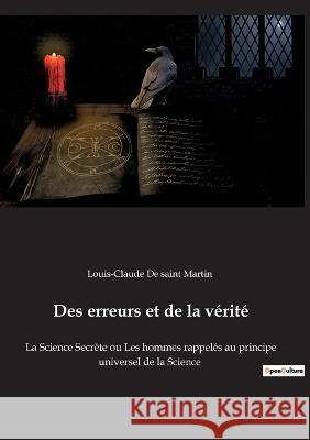 Des erreurs et de la vérité: La Science Secrète ou Les hommes rappelés au principe universel de la Science Louis-Claude de Saint Martin 9782382749623