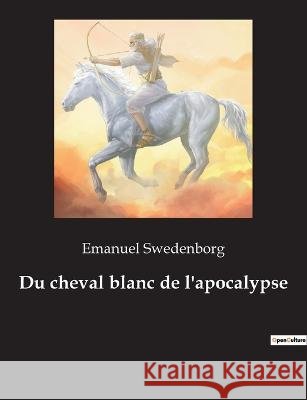 Du cheval blanc de l'apocalypse Emanuel Swedenborg 9782382749845