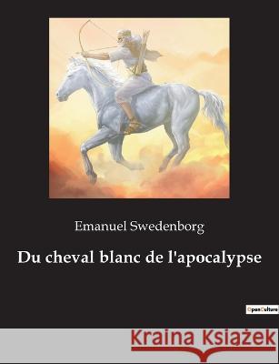 Du cheval blanc de l'apocalypse Emanuel Swedenborg 9782382749845 Culturea