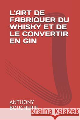 L'Art de Fabriquer Du Whisky Et de Le Convertir En Gin Anthony Boucherie 9782383370017 Exibook