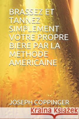 Brassez Et Tannez Simplement Votre Propre Biere Par La Methode Americaine Patrick Kunyima Joseph Coppinger 9782383370895