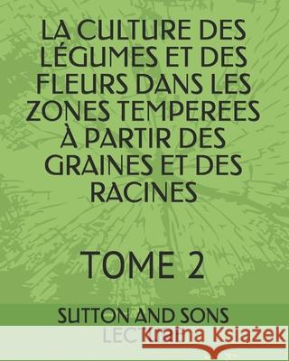 La Culture Des Légumes Et Des Fleurs Dans Les Zones Temperees À Partir Des Graines Et Des Racines: Tome 2 Kunyima, Patrick 9782383370901 Exibook