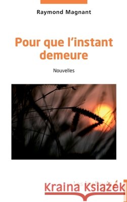 Pour que l'instant demeure: Nouvelles Raymond Magnant 9782384178216 Les Impliques