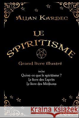Le spiritisme - Grand livre illustré: réunit Qu'est-ce que le spiritisme, Le livre des Esprits et Le livre des Médiums Kardec, Allan 9782384370054