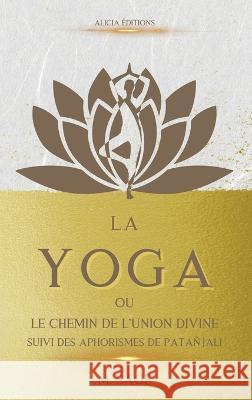 La Yoga: ou le Chemin de l'Union Divine - suivi des Aphorismes de Patañjali Michel Sage 9782384550067 Alicia Editions