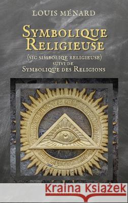 Symbolique Religieuse (sic Simboliqe religieuse): suivi de Symbolique des Religions Louis Menard   9782384550203 Alicia Editions