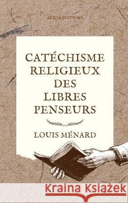Catéchisme religieux des libres penseurs Louis Ménard 9782384550241 Alicia Editions