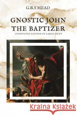 Gnostic John the Baptizer: Annotated Edition in Large Print G R S Mead   9782384551361 Alicia Editions