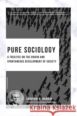 Pure Sociology: A treatise on the origin and spontaneous development of society Lester F. Ward 9782384553662