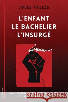 L'Enfant - Le Bachelier - L'Insurg?: La Trilogie de Jacques Vingtras en version int?grale Jules Vall?s 9782384554324 Alicia Editions