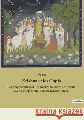 Krishna et les G?pis: Les cinq chapitres sur les amours adult?res de Krishna avec les Gop?s extraits du Bhagavata Purana Vyasa 9782385080372