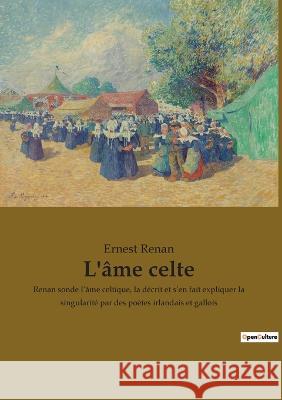 L'âme celte: Renan sonde l'âme celtique, la décrit et s'en fait expliquer la singularité par des poètes irlandais et gallois Ernest Renan 9782385080426 Culturea