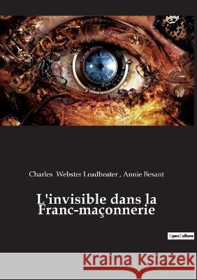 L'invisible dans la Franc-maçonnerie Charles Webster Leadbeater, Annie Besant 9782385080693 Culturea