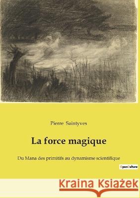 La force magique: Du Mana des primitifs au dynamisme scientifique Pierre Saintyves 9782385080921 Culturea