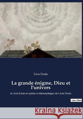 La grande énigme, Dieu et l'univers: le chef-d'oeuvre spirite et théosophique de Léon Denis Léon Denis 9782385080945
