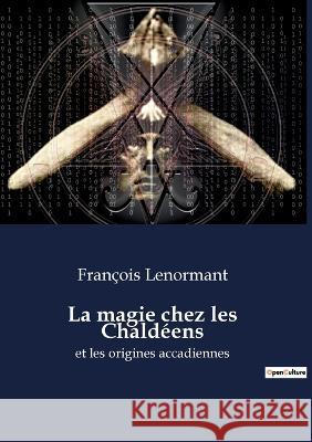 La magie chez les Chaldéens: et les origines accadiennes Lenormant, François 9782385081003