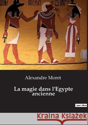 La magie dans l\'Egypte ancienne Alexandre Moret 9782385081010 Culturea