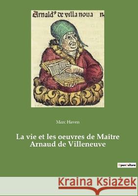 La vie et les oeuvres de Maître Arnaud de Villeneuve Marc Haven 9782385081386