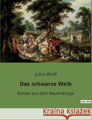 Das schwarze Weib: Roman aus dem Bauernkriege Julius Wolff 9782385081478 Culturea