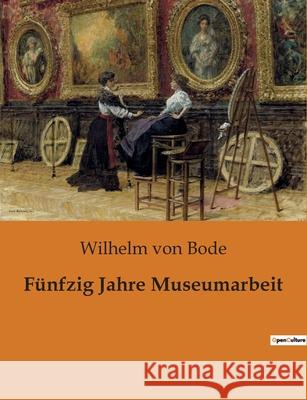 Fünfzig Jahre Museumarbeit Von Bode, Wilhelm 9782385081669